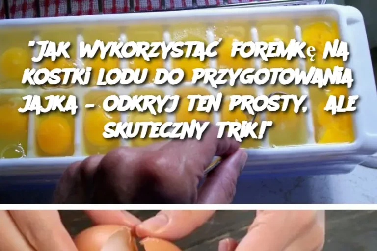 “Jak wykorzystać foremkę na kostki lodu do przygotowania jajka – odkryj ten prosty, ale skuteczny trik!”