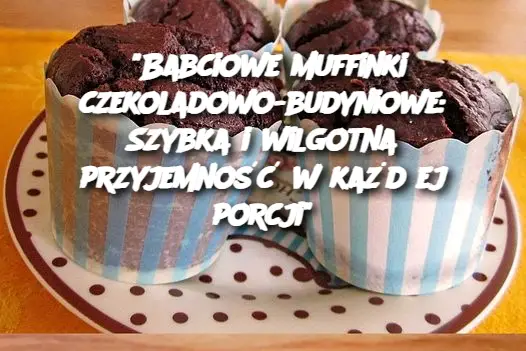 “Babciowe muffinki czekoladowo-budyniowe: Szybka i wilgotna przyjemność w każdej porcji”