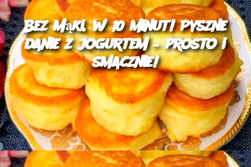 Bez mąki, w 10 minut! Pyszne danie z jogurtem – prosto i smacznie!