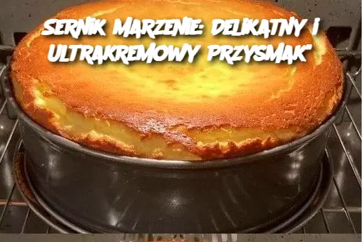 Sernik Marzenie: Delikatny i Ultrakremowy Przysmak