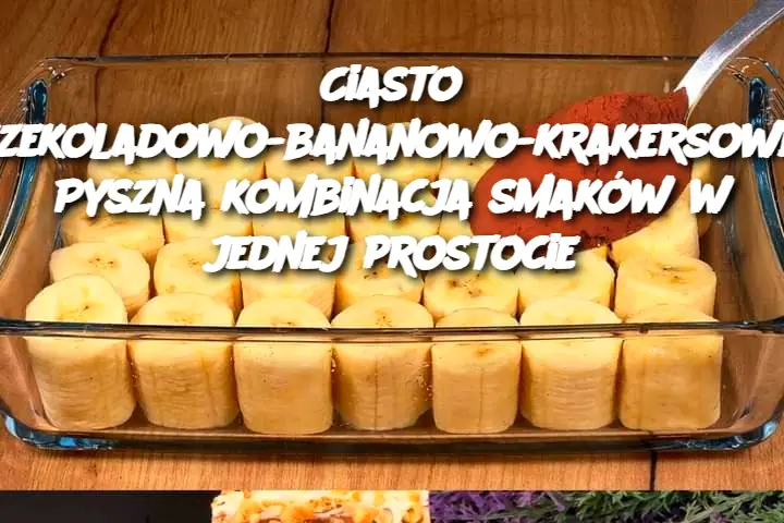 Ciasto czekoladowo-bananowo-krakersowe: Pyszna kombinacja smaków w jednej prostocie