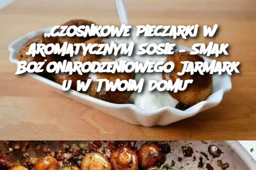 „Czosnkowe Pieczarki w Aromatycznym Sosie – Smak Bożonarodzeniowego Jarmarku w Twoim Domu”