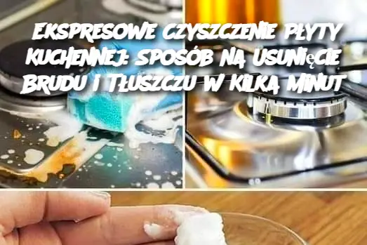 Ekspresowe Czyszczenie Płyty Kuchennej: Sposób na Usunięcie Brudu i Tłuszczu w Kilka Minut