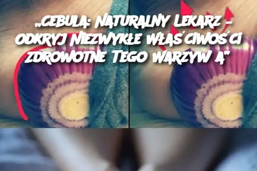 „Cebula: Naturalny Lekarz – Odkryj Niezwykłe Właściwości Zdrowotne Tego Warzywa”