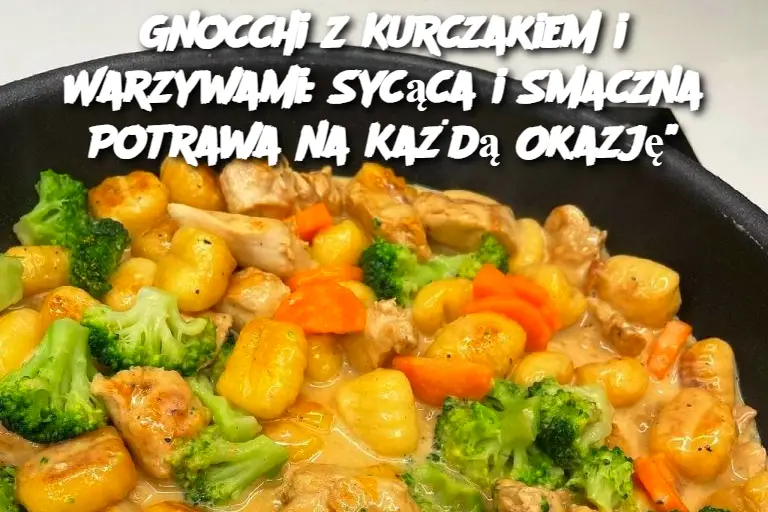 Gnocchi z Kurczakiem i Warzywami: Sycąca i Smaczna Potrawa na Każdą Okazję