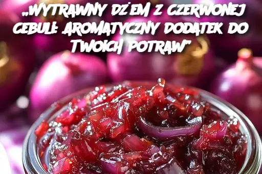 „Wytrawny Dżem z Czerwonej Cebuli: Aromatyczny Dodatek do Twoich Potraw”