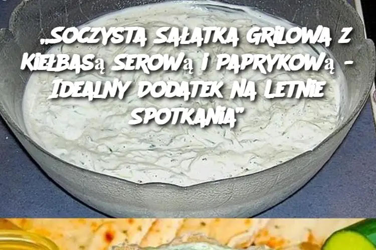 „Soczysta Sałatka Grilowa z Kiełbasą Serową i Paprykową – Idealny Dodatek na Letnie Spotkania”