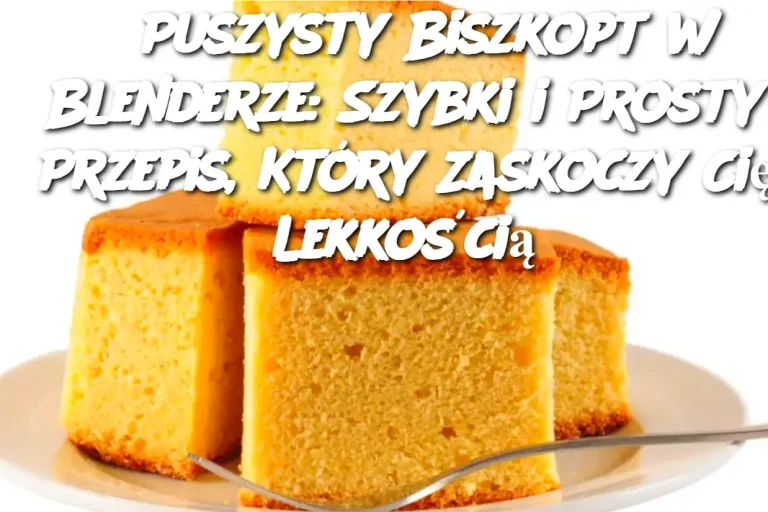 Puszysty Biszkopt w Blenderze: Szybki i Prosty Przepis, Który Zaskoczy Cię Lekkością