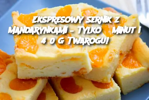 Ekspresowy Sernik z Mandarynkami – Tylko 5 minut i 450 g Twarogu!