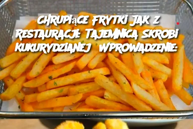 Chrupiące Frytki Jak z Restauracji: Tajemnica Skrobi Kukurydzianej  Wprowadzenie: