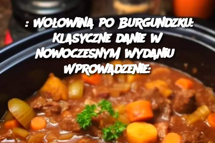 : Wołowina po Burgundzku: Klasyczne danie w nowoczesnym wydaniu  Wprowadzenie: