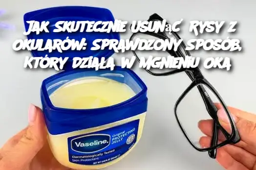 Jak Skutecznie Usunąć Rysy z Okularów: Sprawdzony Sposób, Który Działa w Mgnieniu Oka