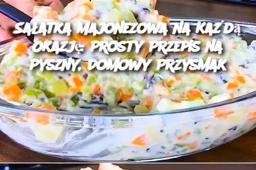 Sałatka Majonezowa na Każdą Okazję: Prosty Przepis na Pyszny, Domowy Przysmak