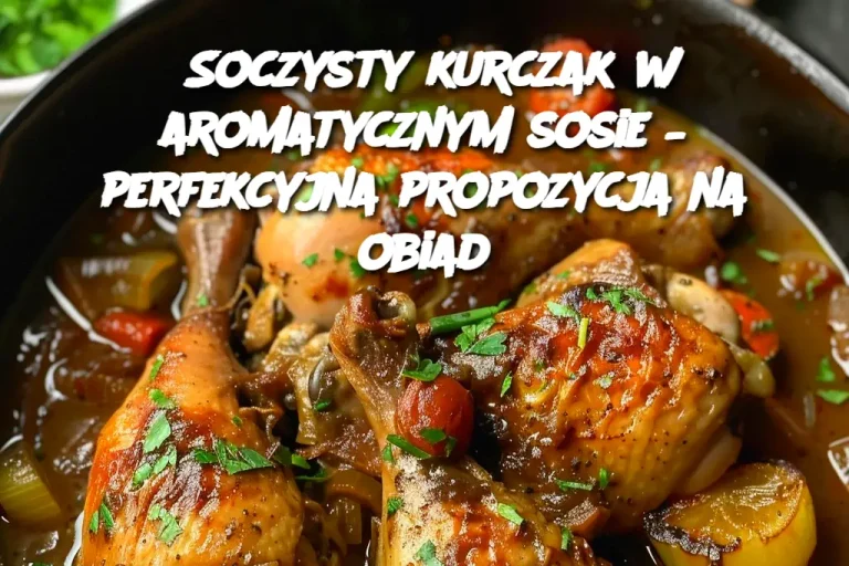 Soczysty kurczak w aromatycznym sosie – perfekcyjna propozycja na obiad