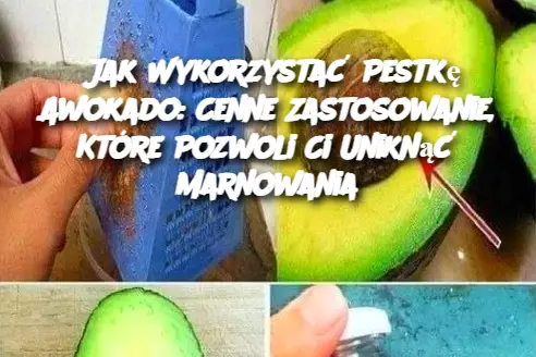 Jak Wykorzystać Pestkę Awokado: Cenne Zastosowanie, Które Pozwoli Ci Uniknąć Marnowania