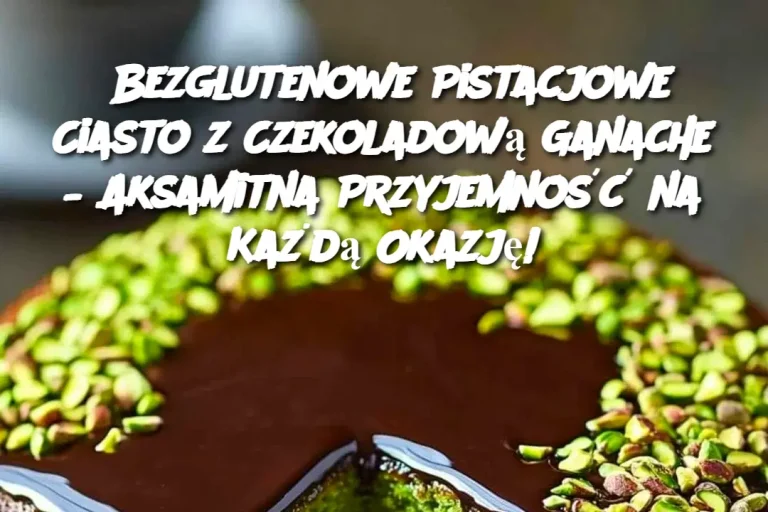 Bezglutenowe Pistacjowe Ciasto z Czekoladową Ganache – Aksamitna Przyjemność na Każdą Okazję!