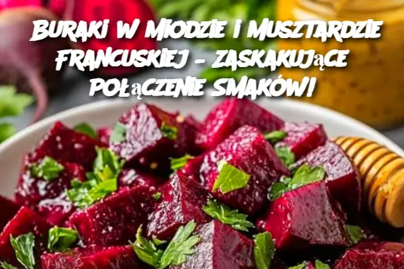 Buraki w Miodzie i Musztardzie Francuskiej – Zaskakujące Połączenie Smaków!