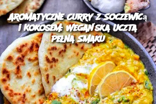 Aromatyczne Curry z Soczewicą i Kokosem: Wegańska Uczta Pełna Smaku