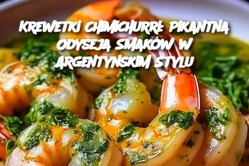 Krewetki Chimichurri: Pikantna Odyseja Smaków w Argentynskim Stylu