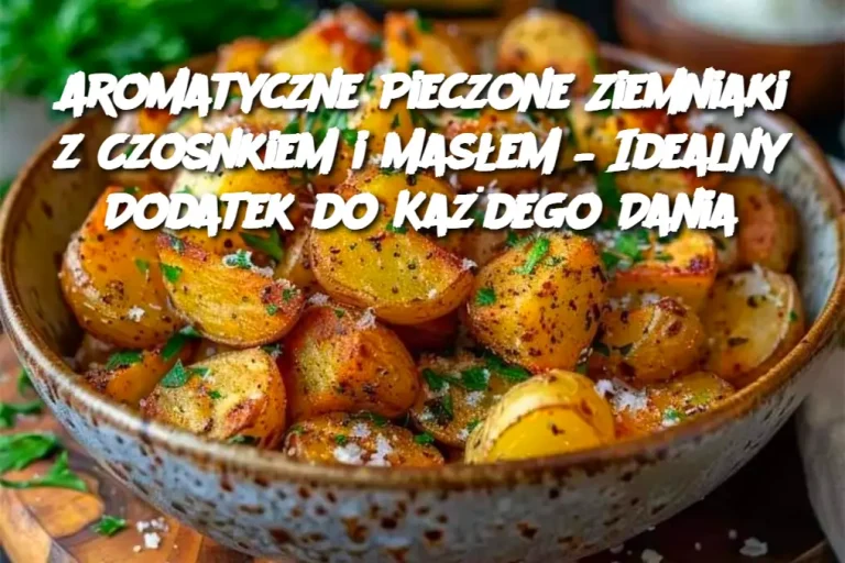 Aromatyczne Pieczone Ziemniaki z Czosnkiem i Masłem – Idealny Dodatek do Każdego Dania