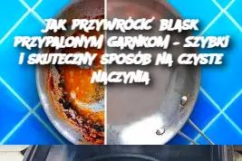 Jak przywrócić blask przypalonym garnkom – Szybki i skuteczny sposób na czyste naczynia