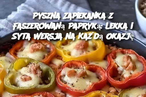 Pyszna Zapiekanka z Faszerowaną Papryką: Lekka i Syta Wersja na Każdą Okazję