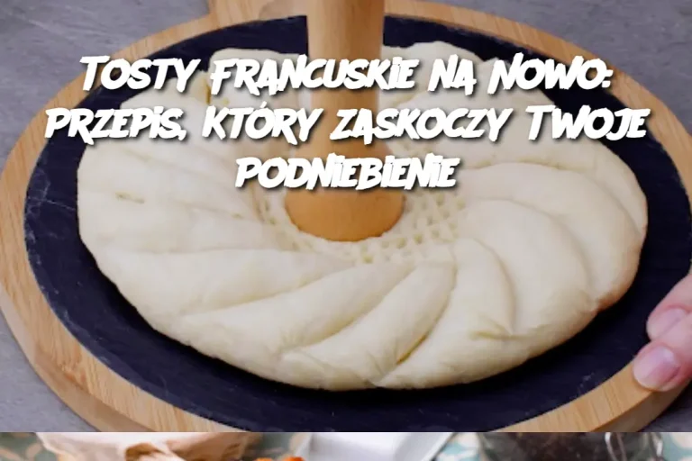 Tosty Francuskie na Nowo: Przepis, Który Zaskoczy Twoje Podniebienie