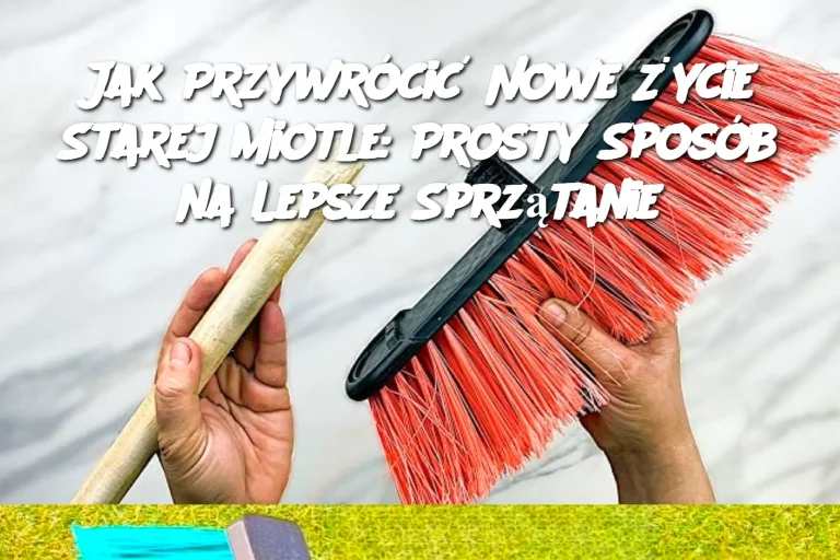 Jak Przywrócić Nowe Życie Starej Miotle: Prosty Sposób na Lepsze Sprzątanie