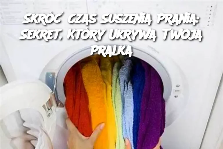 Skróć Czas Suszenia Prania: Sekret, Który Ukrywa Twoja Pralka