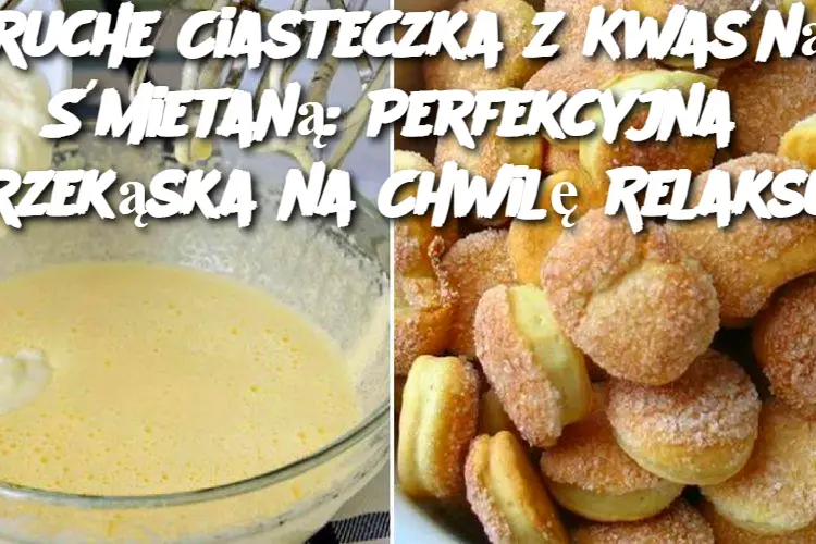 Kruche Ciasteczka z Kwaśną Śmietaną: Perfekcyjna Przekąska na Chwilę Relaksu