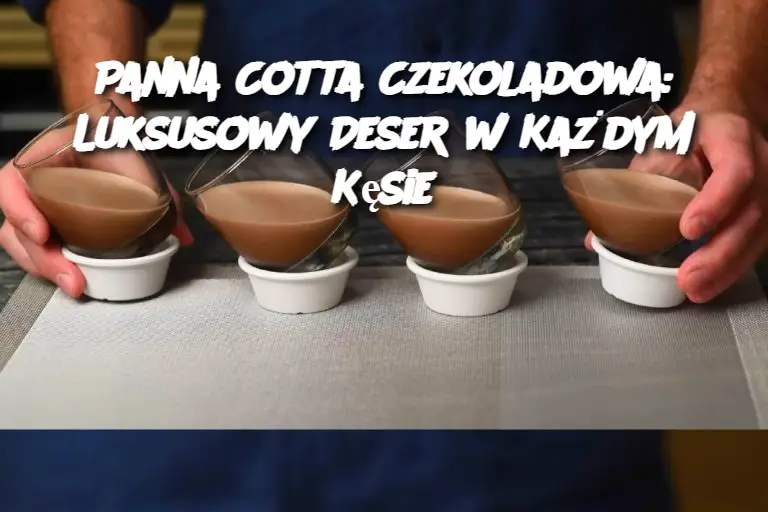 Panna Cotta Czekoladowa: Luksusowy Deser w Każdym Kęsie