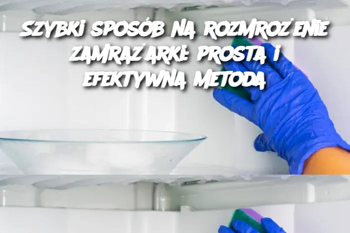 Szybki sposób na rozmrożenie zamrażarki: prosta i efektywna metoda