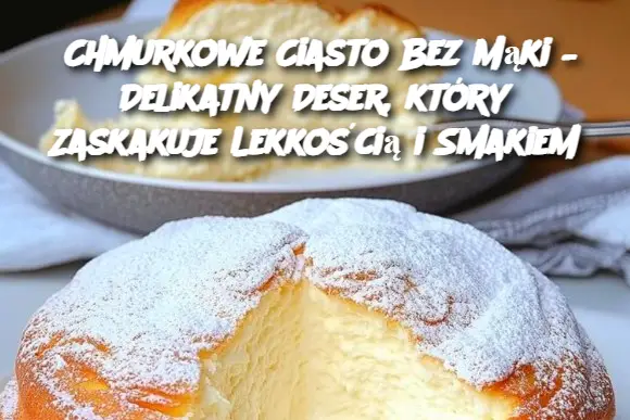 Chmurkowe Ciasto Bez Mąki – Delikatny Deser, który Zaskakuje Lekkością i Smakiem