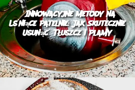 Innowacyjne Metody na Lśniące Patelnie: Jak Skutecznie Usunąć Tłuszcz i Plamy