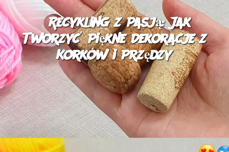 Recykling z Pasją: Jak Tworzyć Piękne Dekoracje z Korków i Przędzy