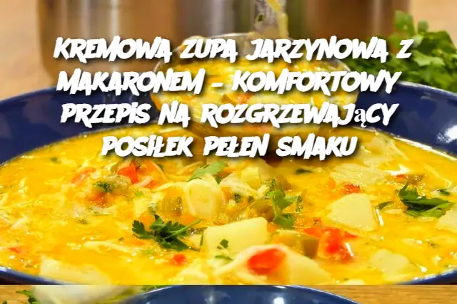 Kremowa zupa jarzynowa z makaronem – Komfortowy przepis na rozgrzewający posiłek pełen smaku